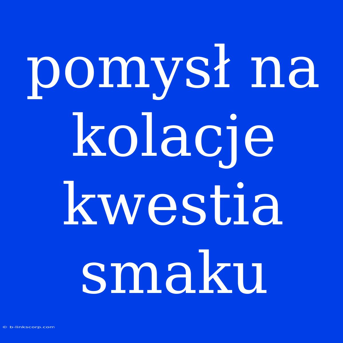 Pomysł Na Kolacje Kwestia Smaku