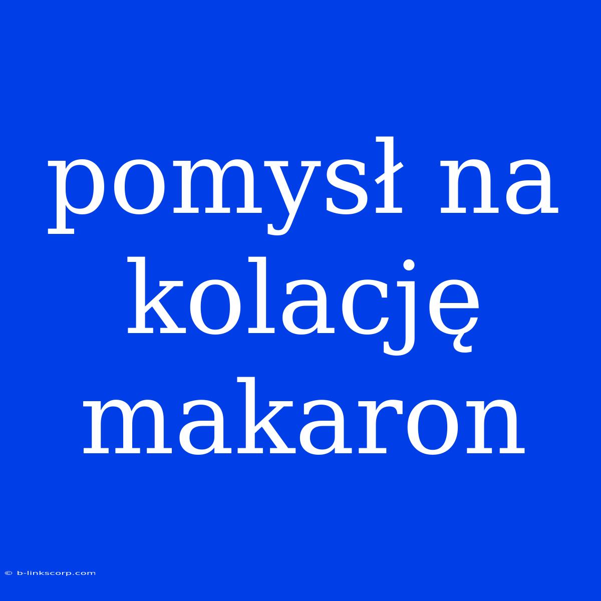 Pomysł Na Kolację Makaron