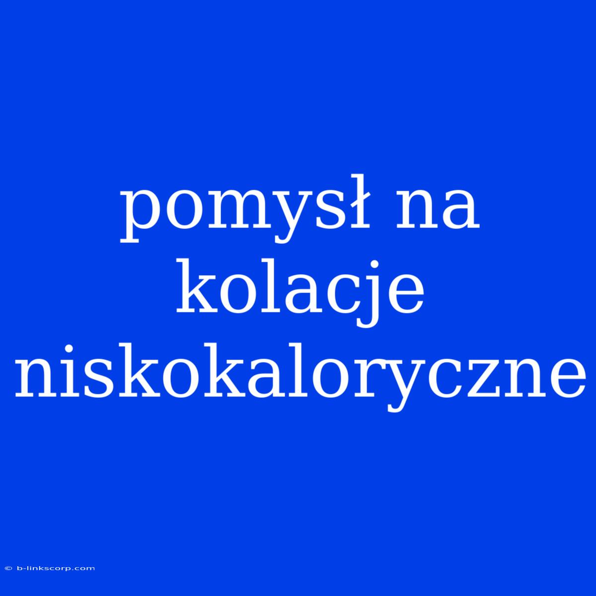 Pomysł Na Kolacje Niskokaloryczne