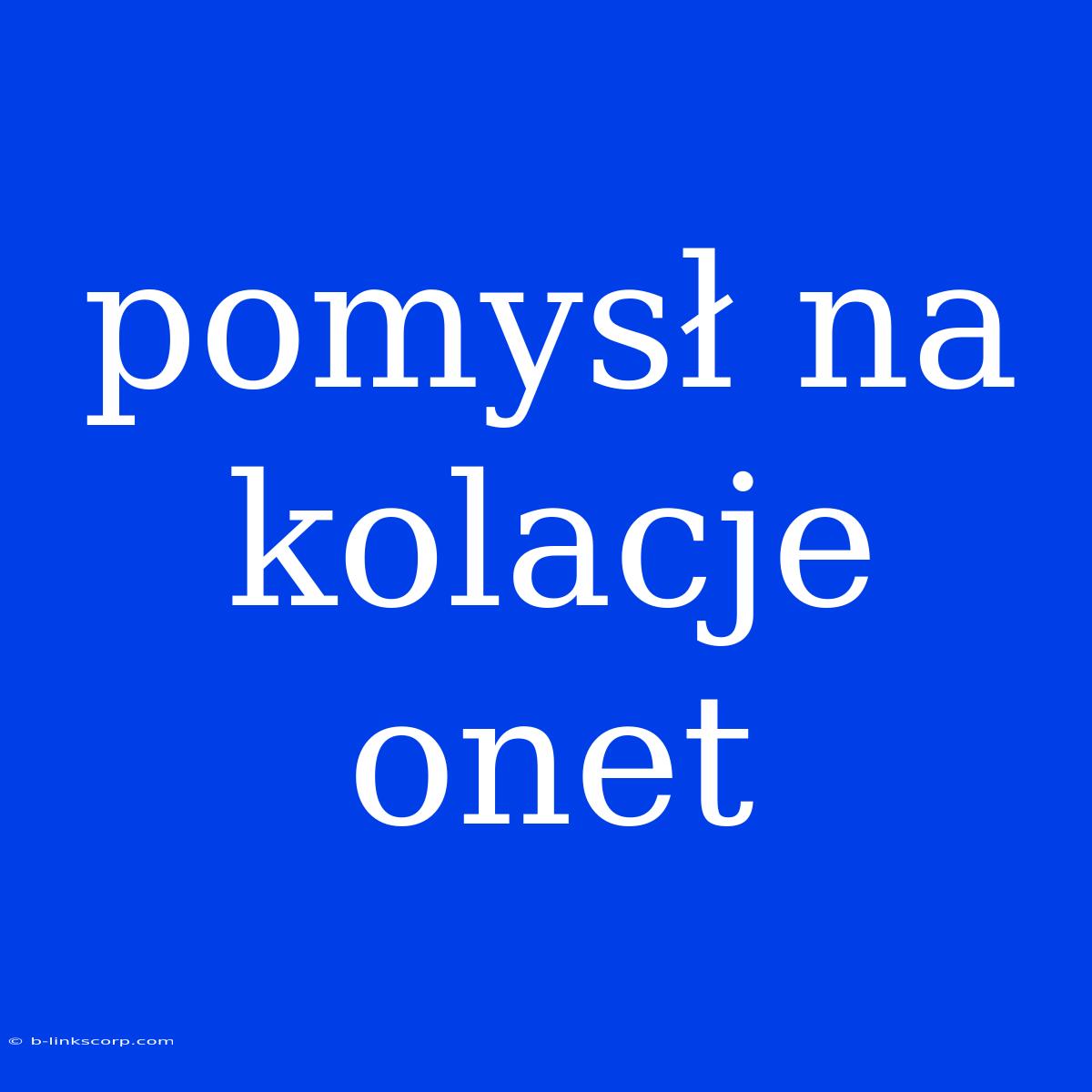 Pomysł Na Kolacje Onet