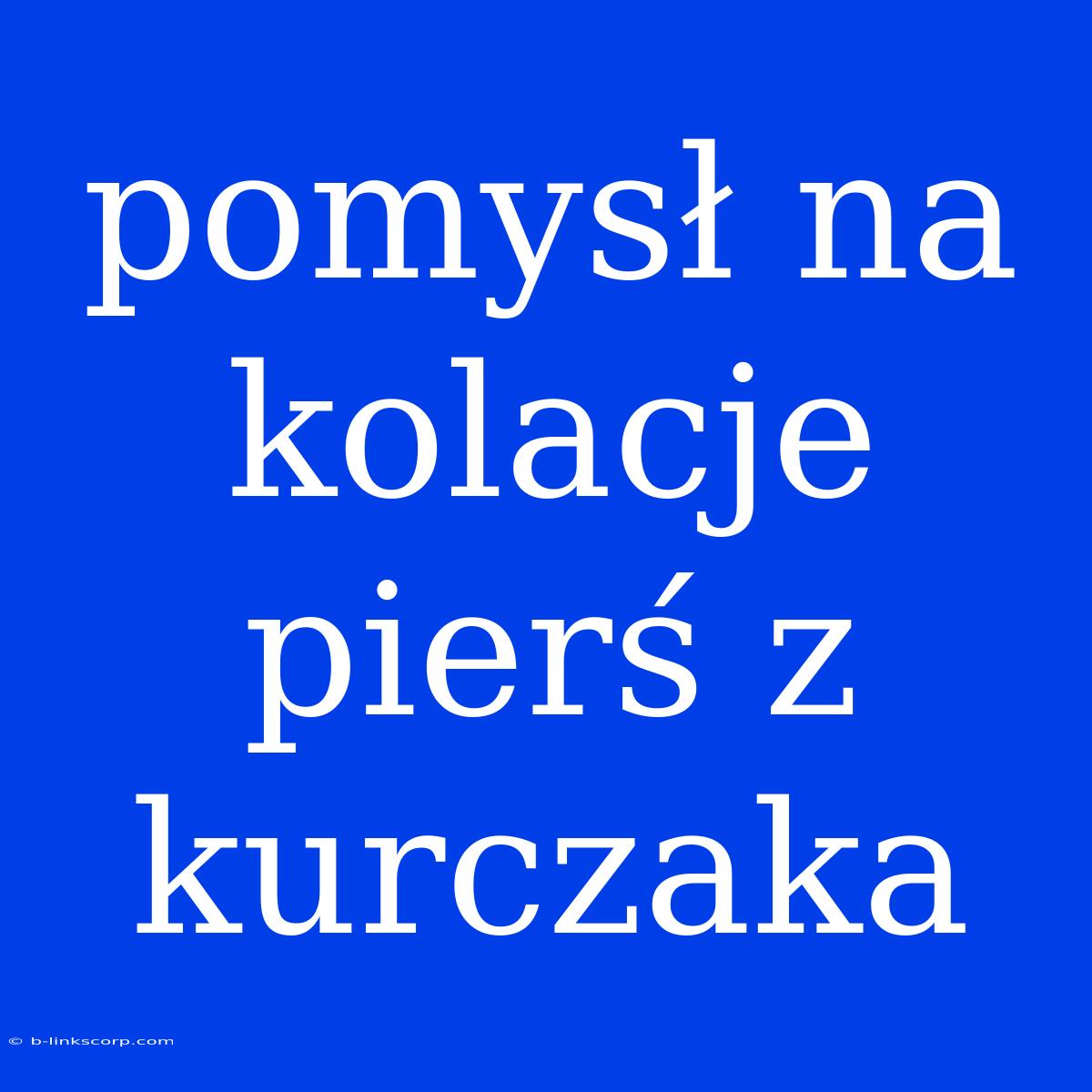 Pomysł Na Kolacje Pierś Z Kurczaka