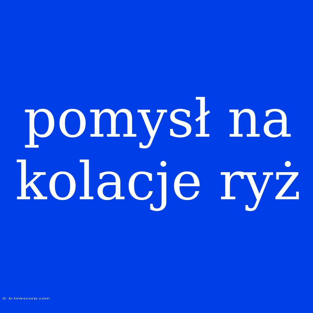 Pomysł Na Kolacje Ryż