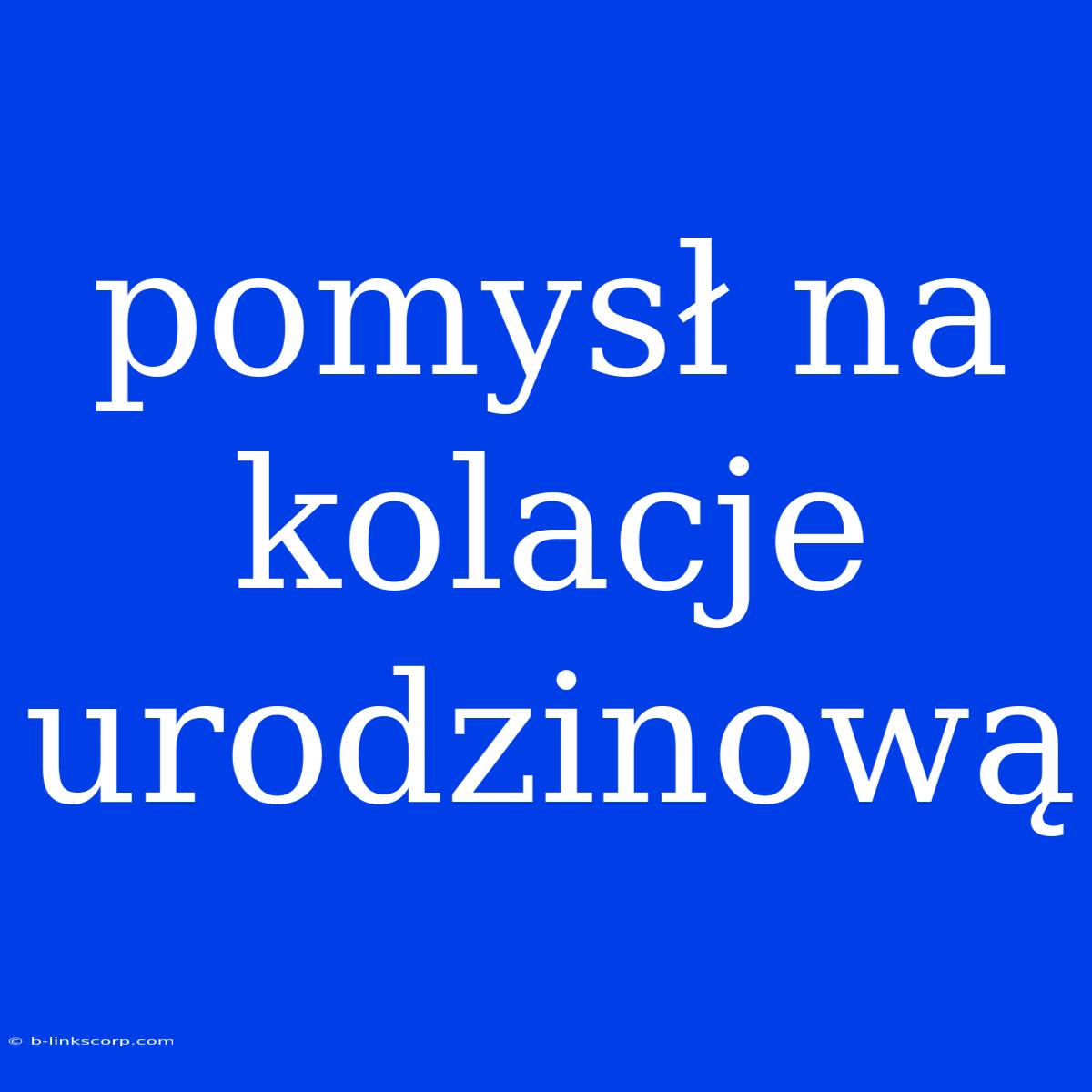 Pomysł Na Kolacje Urodzinową