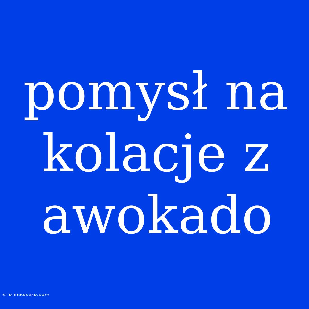 Pomysł Na Kolacje Z Awokado