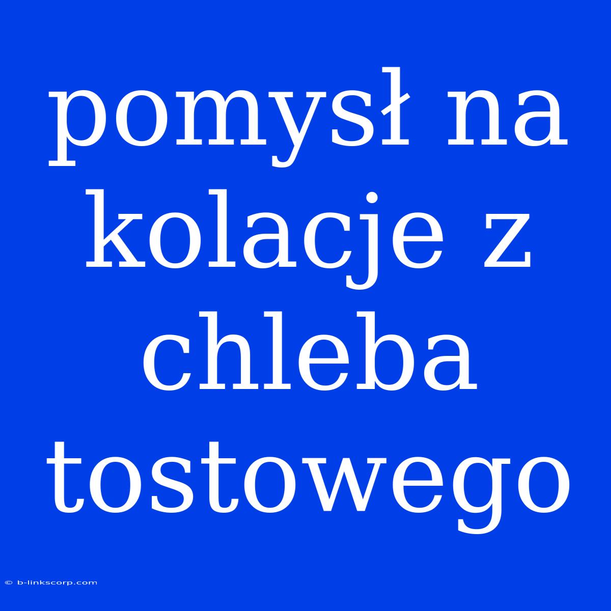 Pomysł Na Kolacje Z Chleba Tostowego