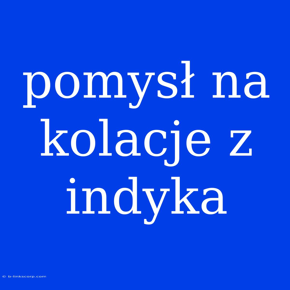 Pomysł Na Kolacje Z Indyka