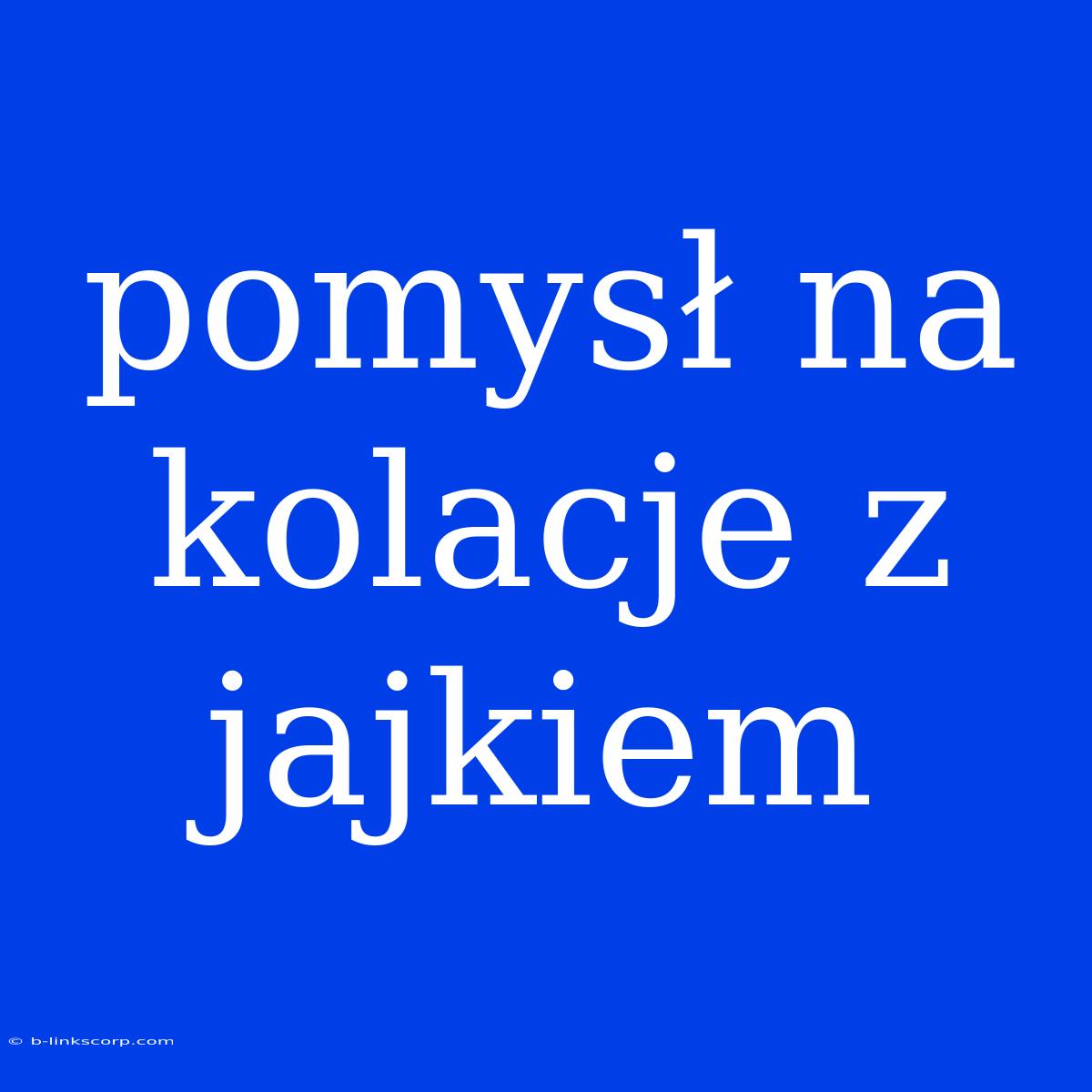 Pomysł Na Kolacje Z Jajkiem