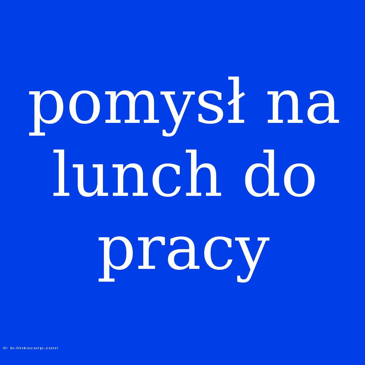 Pomysł Na Lunch Do Pracy