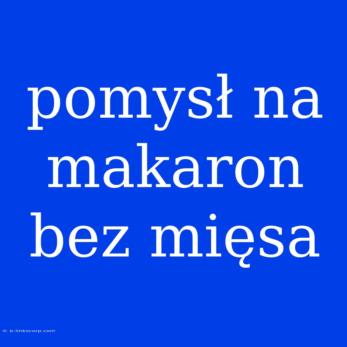 Pomysł Na Makaron Bez Mięsa