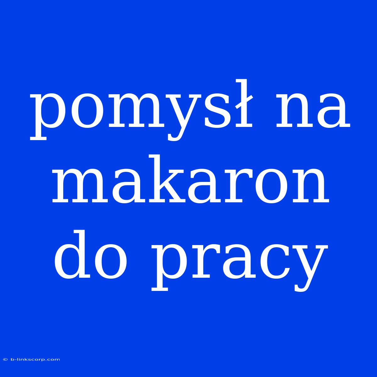 Pomysł Na Makaron Do Pracy