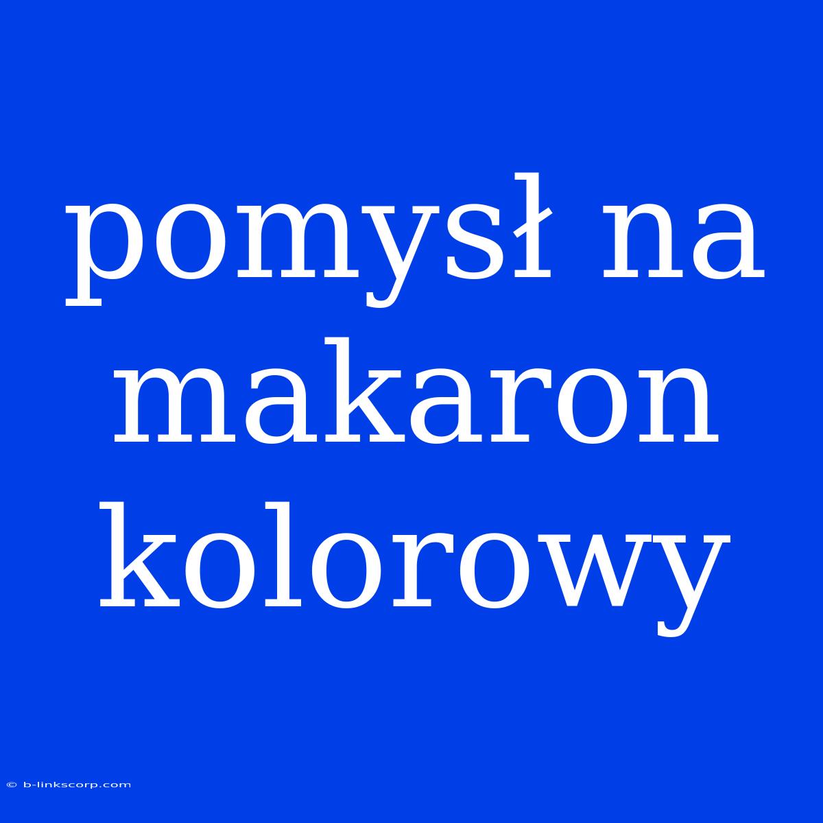 Pomysł Na Makaron Kolorowy