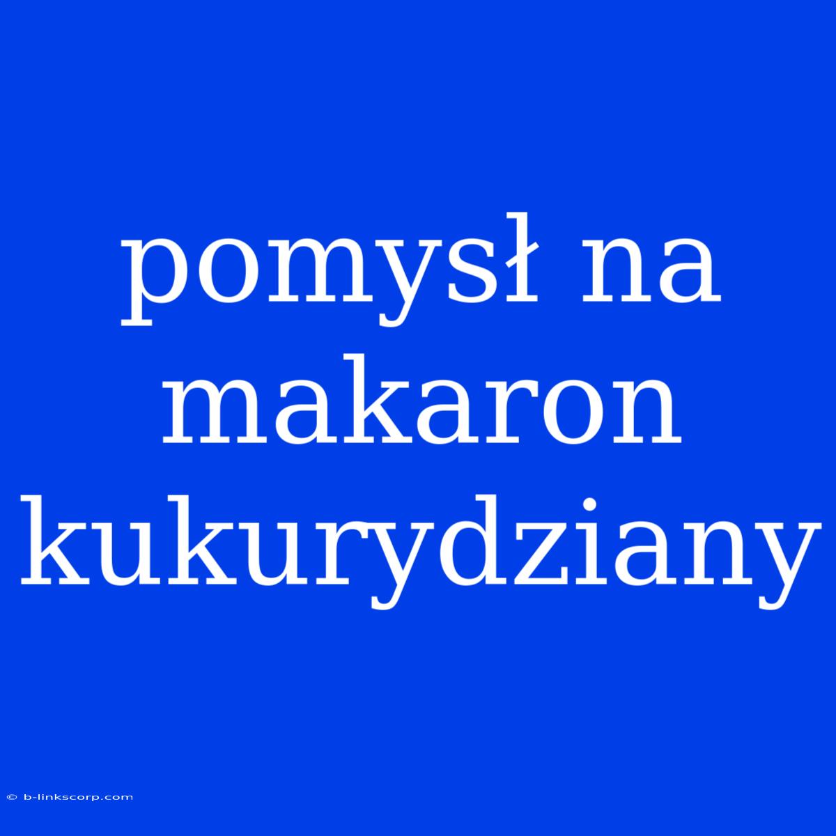 Pomysł Na Makaron Kukurydziany