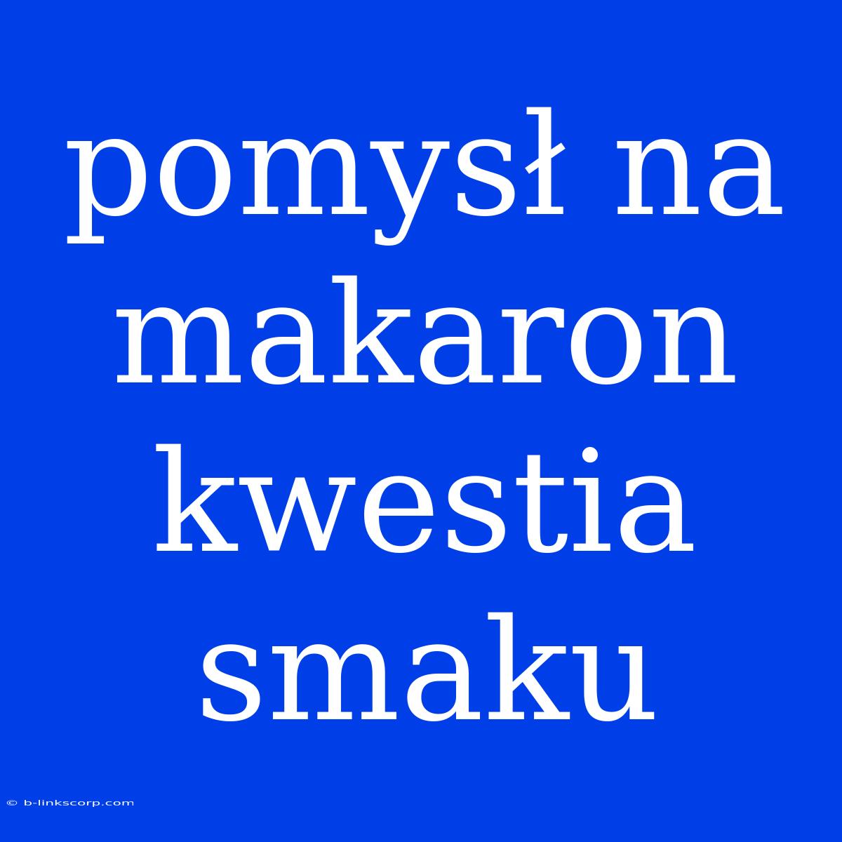 Pomysł Na Makaron Kwestia Smaku