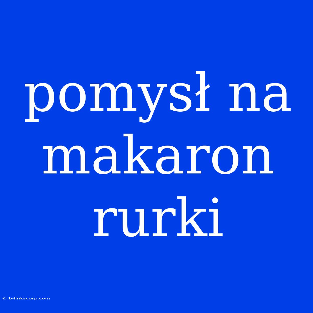 Pomysł Na Makaron Rurki