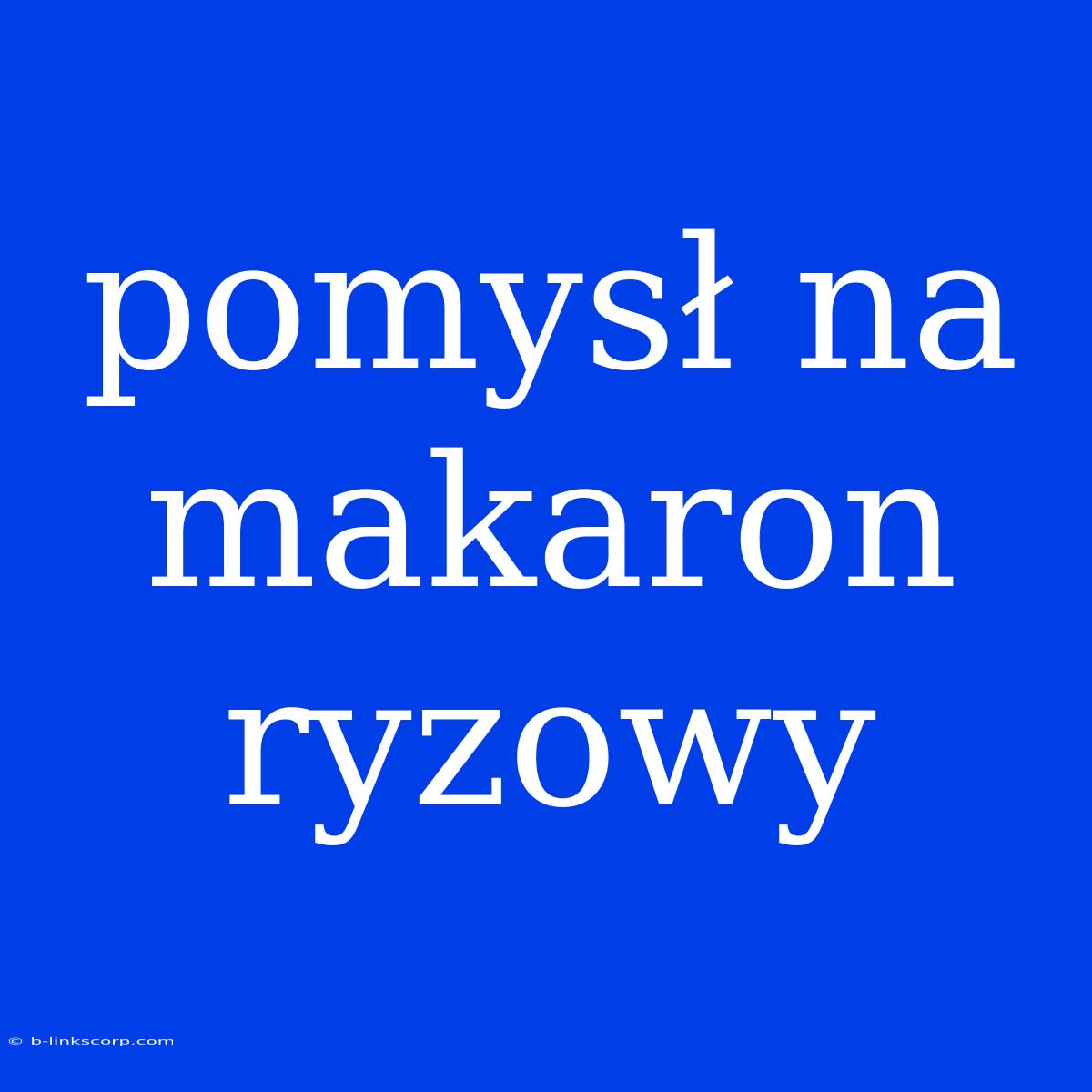 Pomysł Na Makaron Ryzowy