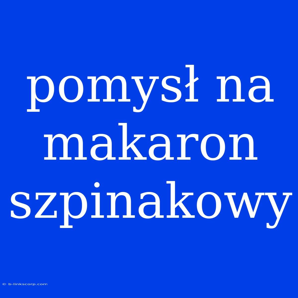 Pomysł Na Makaron Szpinakowy