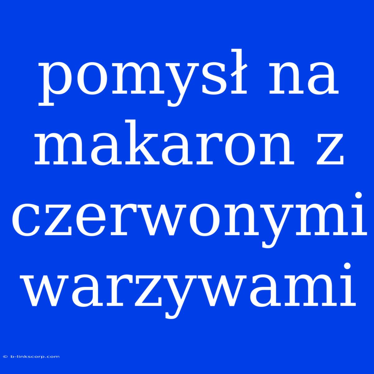 Pomysł Na Makaron Z Czerwonymi Warzywami