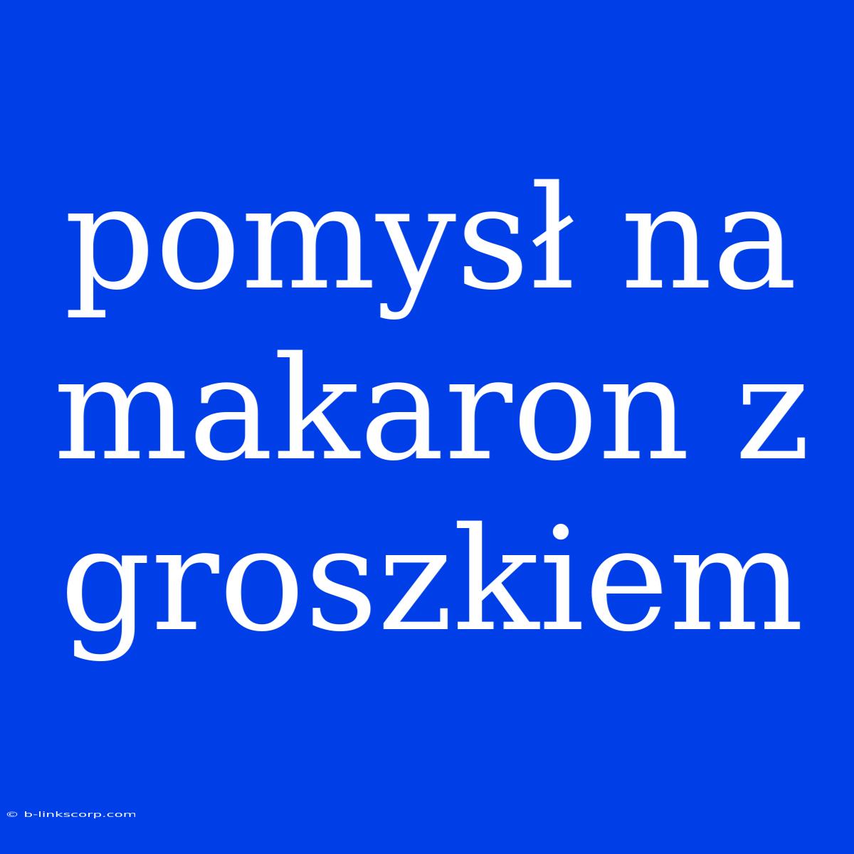 Pomysł Na Makaron Z Groszkiem