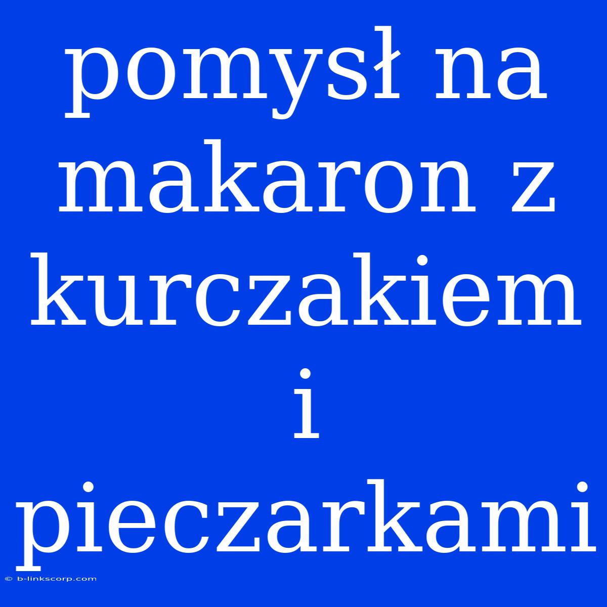 Pomysł Na Makaron Z Kurczakiem I Pieczarkami