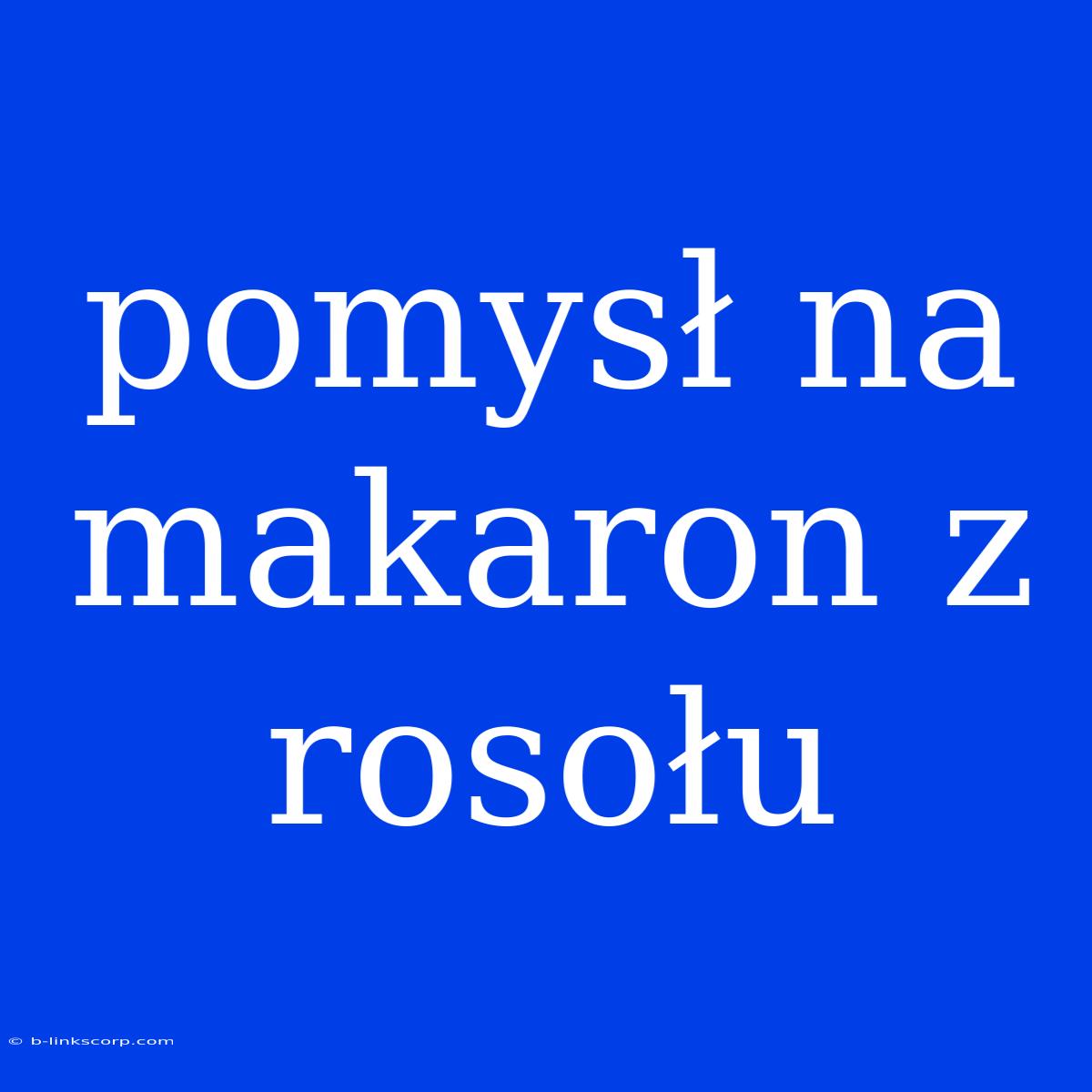 Pomysł Na Makaron Z Rosołu