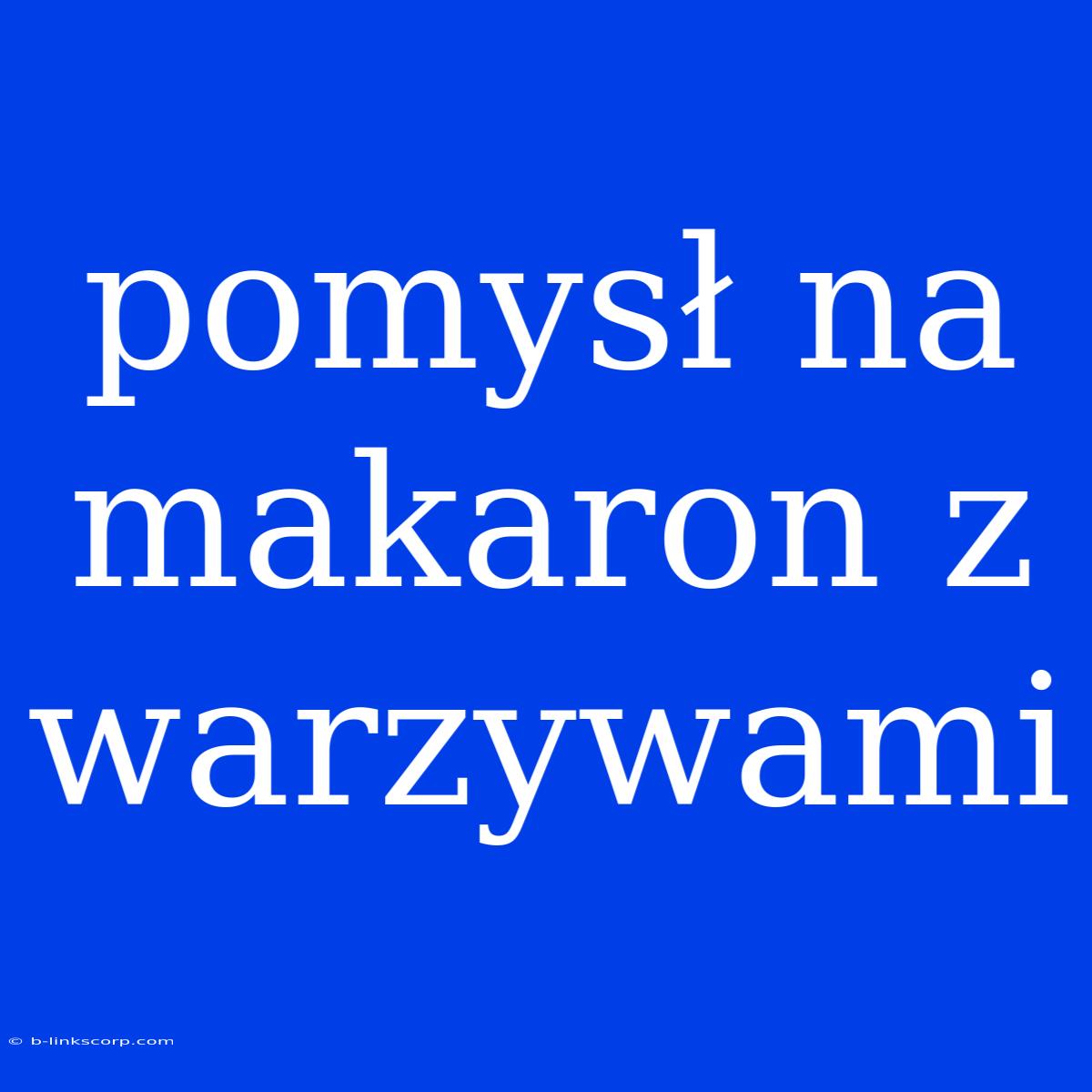 Pomysł Na Makaron Z Warzywami