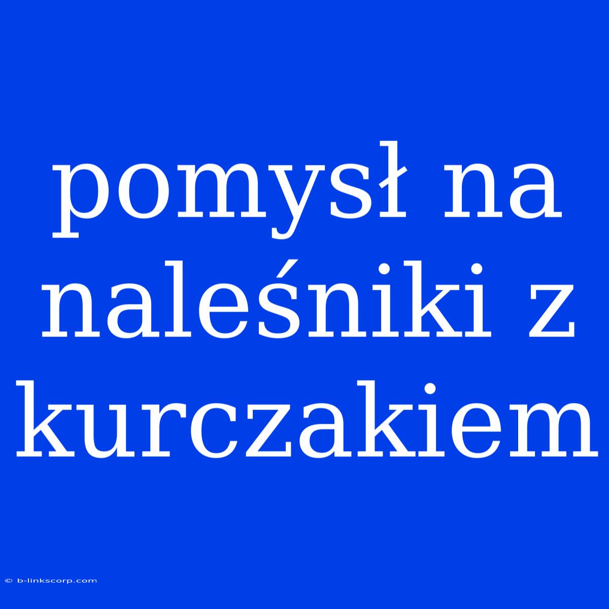 Pomysł Na Naleśniki Z Kurczakiem