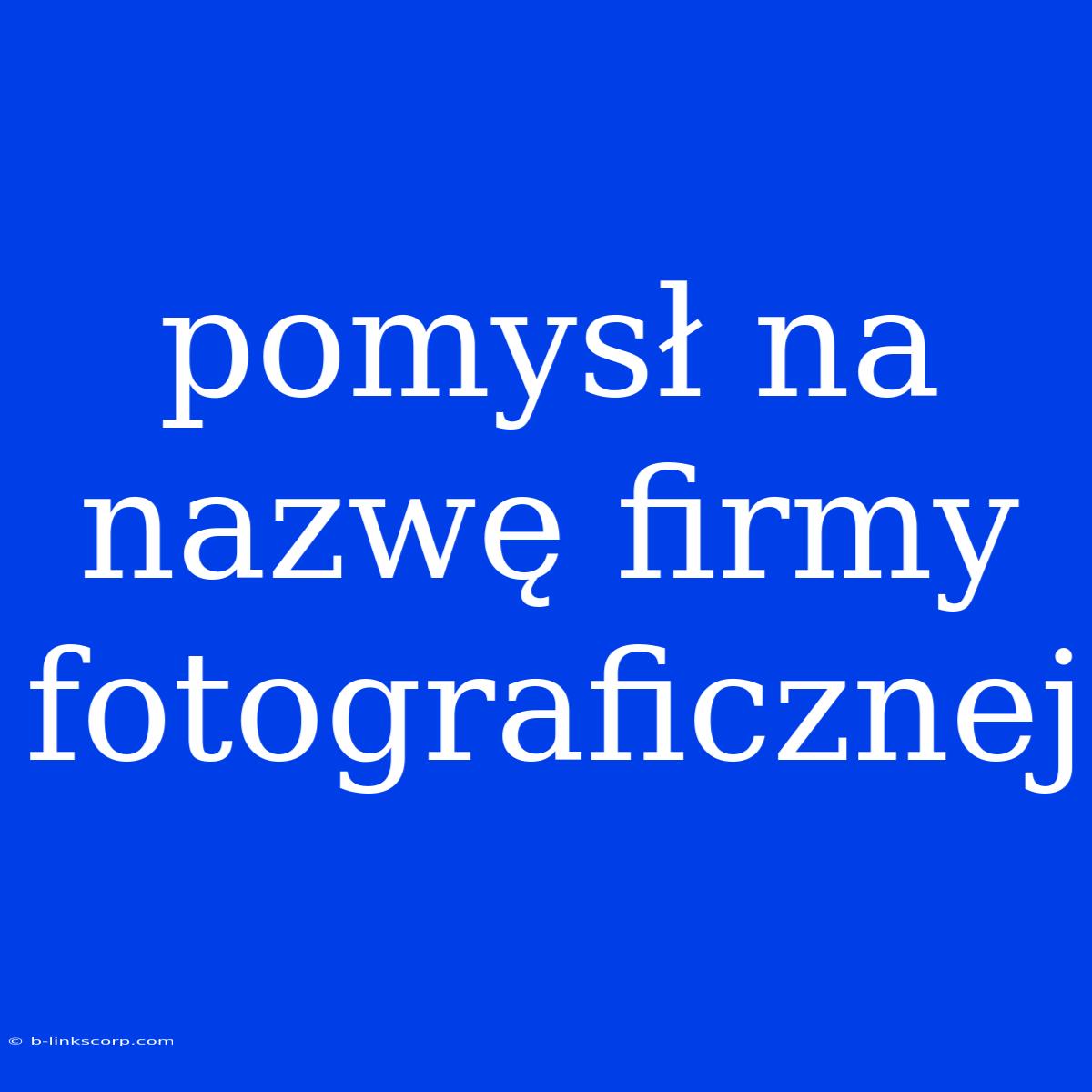 Pomysł Na Nazwę Firmy Fotograficznej