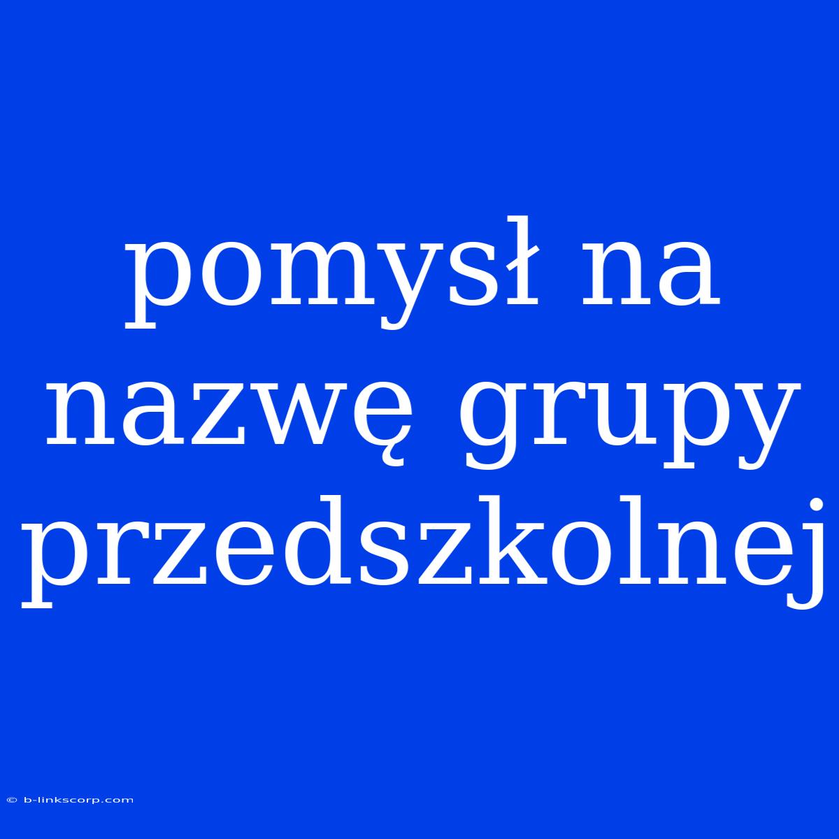 Pomysł Na Nazwę Grupy Przedszkolnej