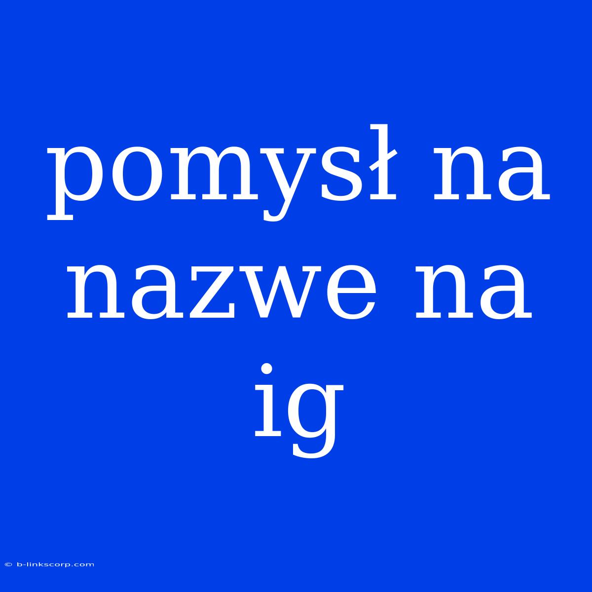 Pomysł Na Nazwe Na Ig