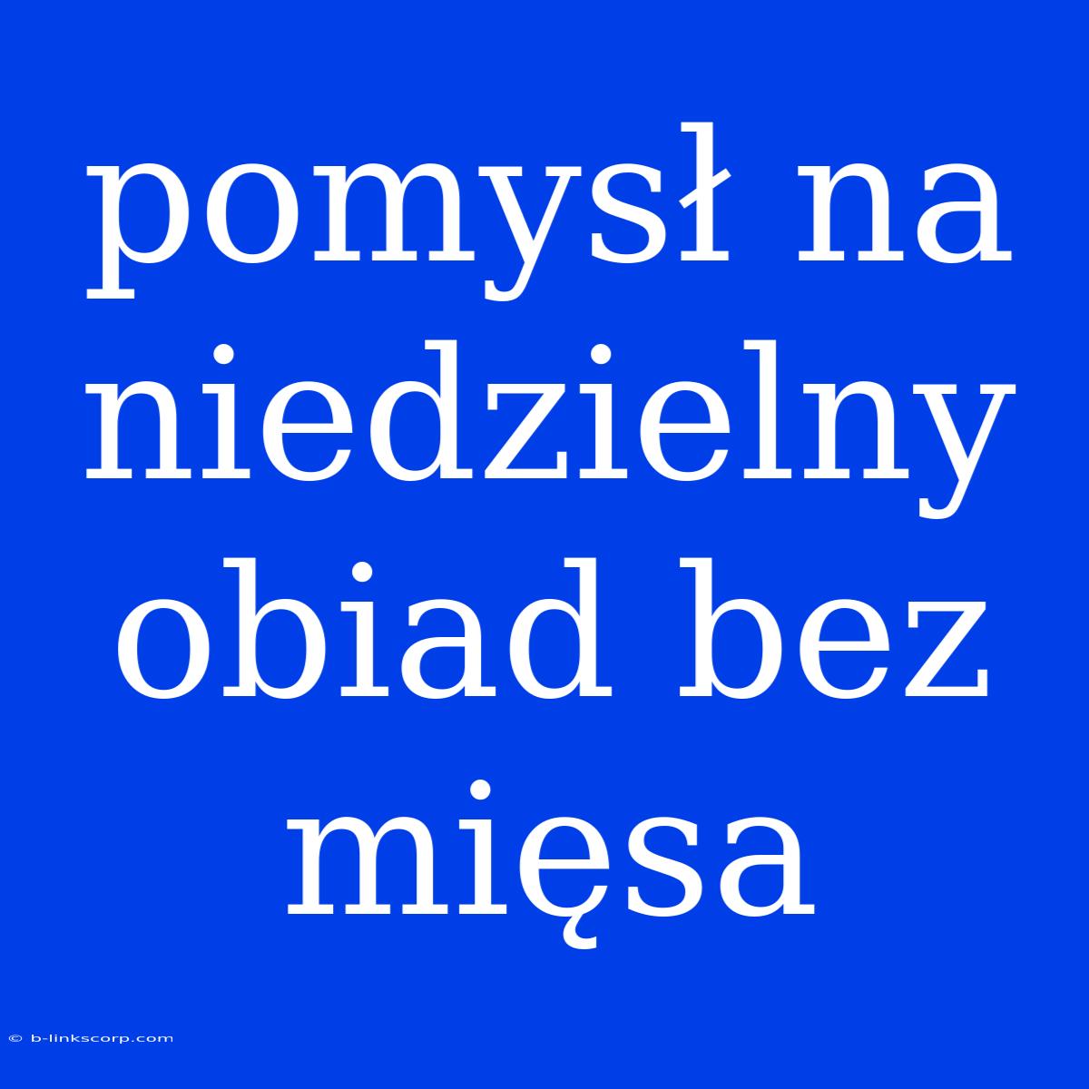 Pomysł Na Niedzielny Obiad Bez Mięsa