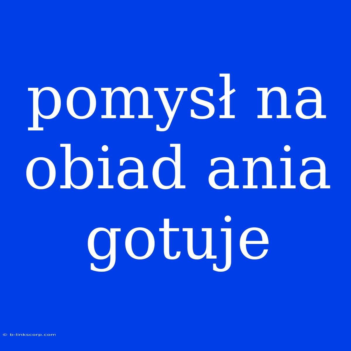 Pomysł Na Obiad Ania Gotuje