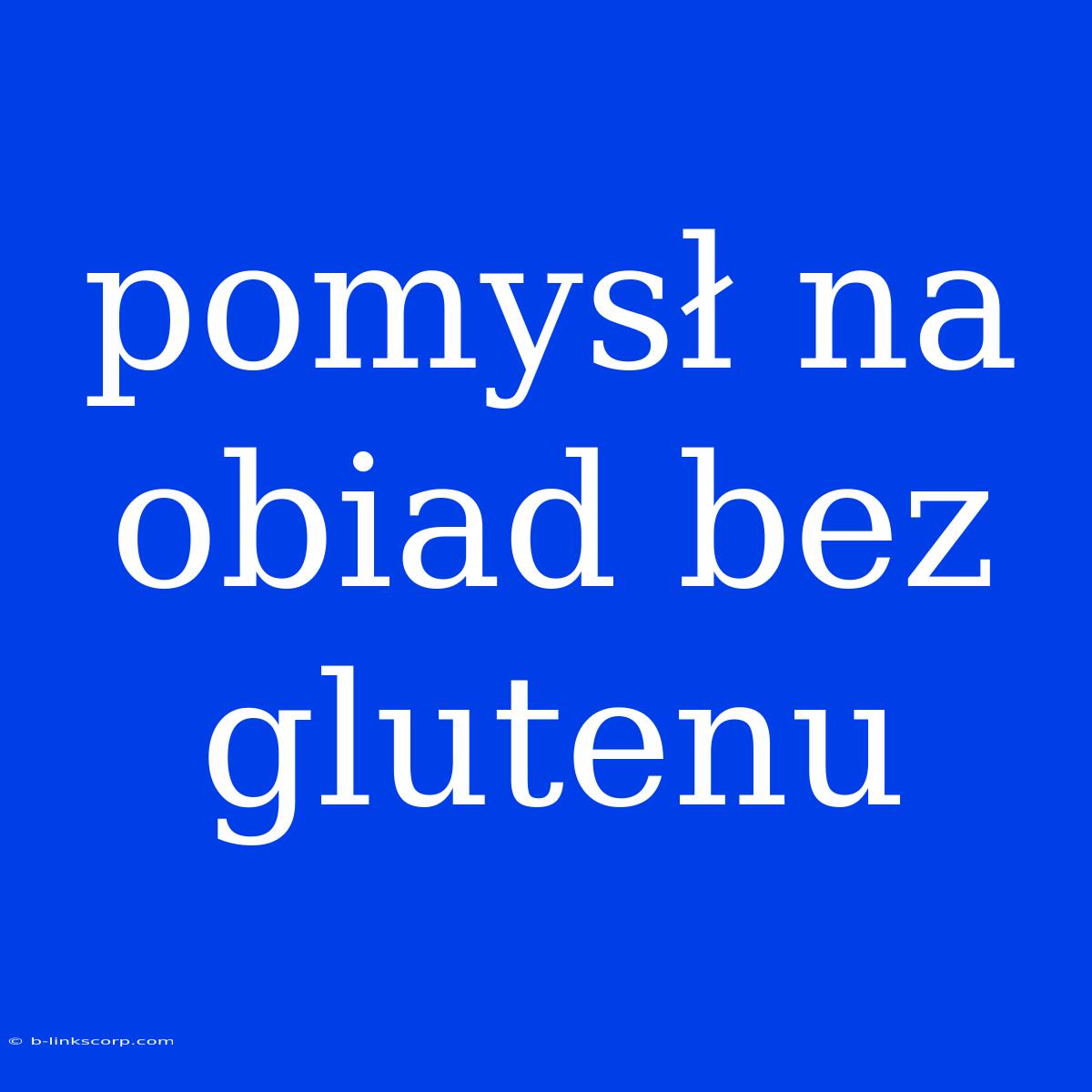 Pomysł Na Obiad Bez Glutenu