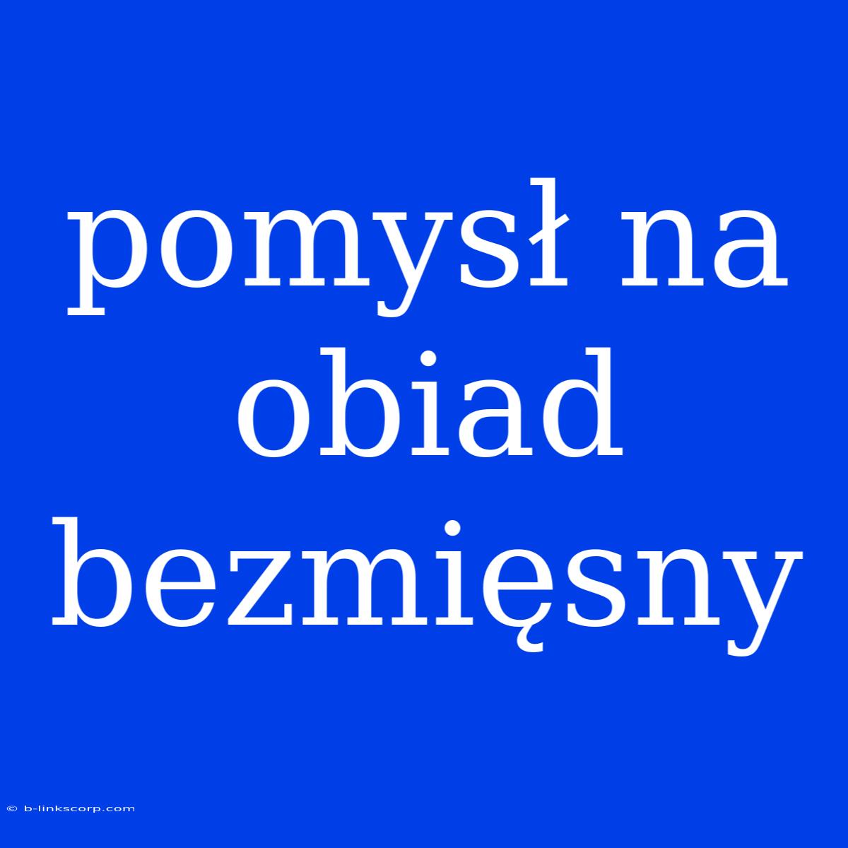 Pomysł Na Obiad Bezmięsny