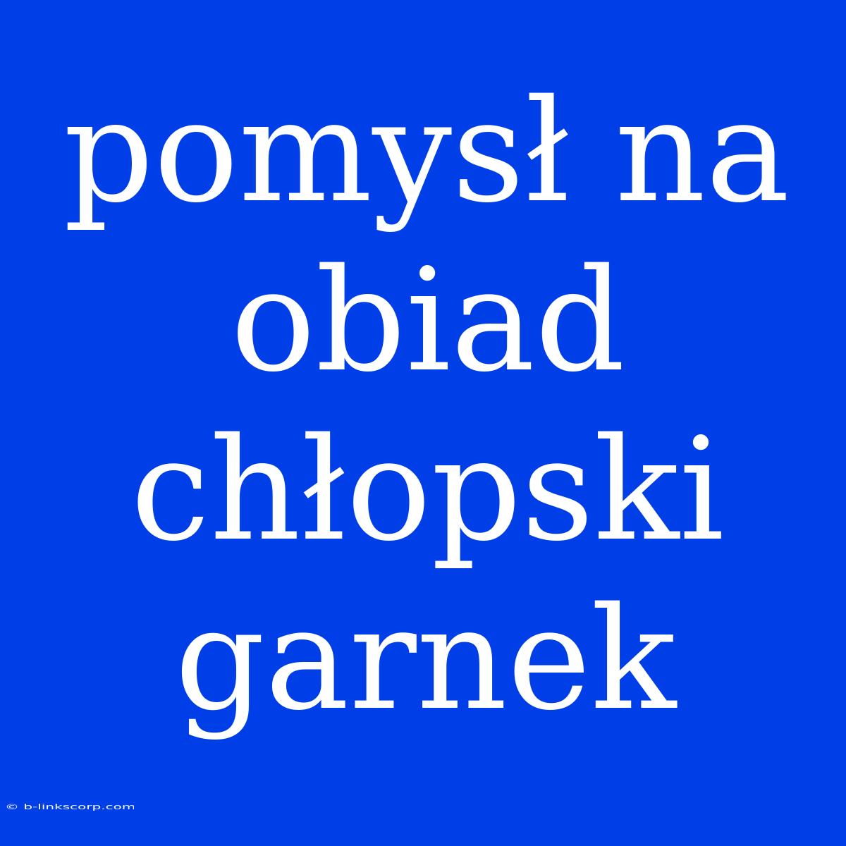 Pomysł Na Obiad Chłopski Garnek