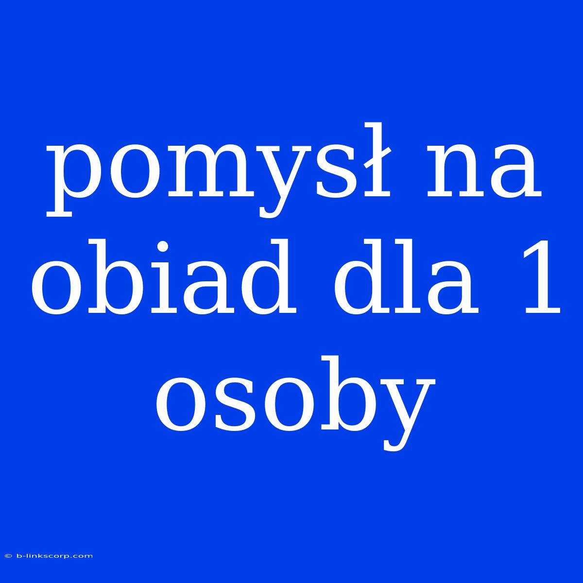 Pomysł Na Obiad Dla 1 Osoby