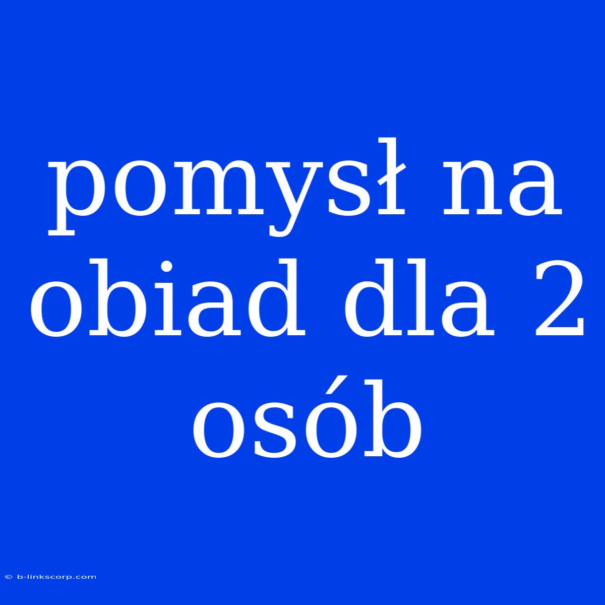 Pomysł Na Obiad Dla 2 Osób