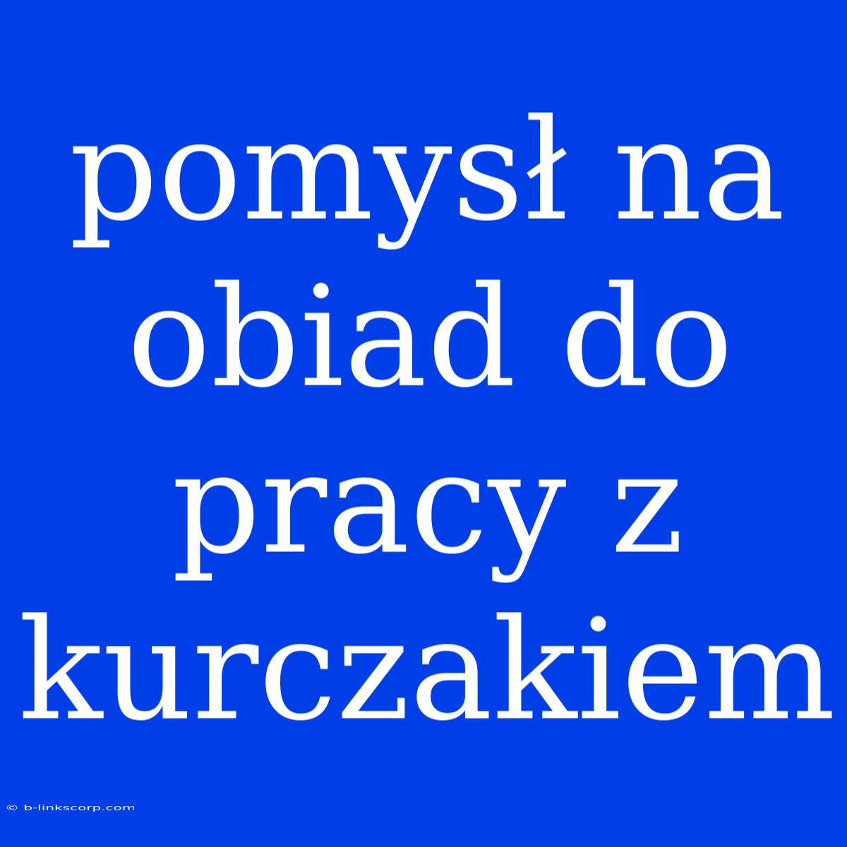 Pomysł Na Obiad Do Pracy Z Kurczakiem