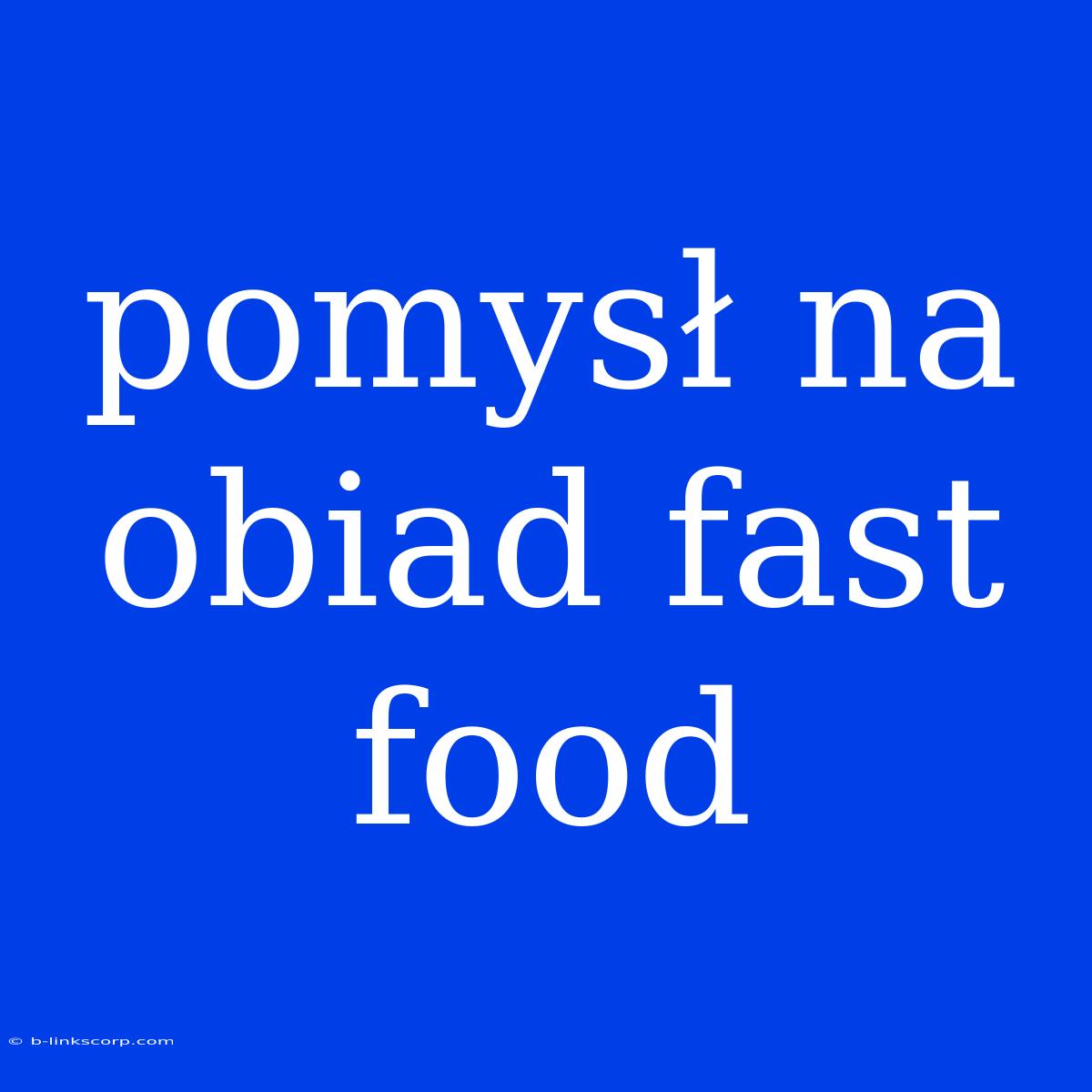 Pomysł Na Obiad Fast Food