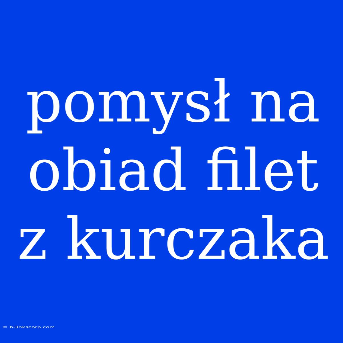 Pomysł Na Obiad Filet Z Kurczaka