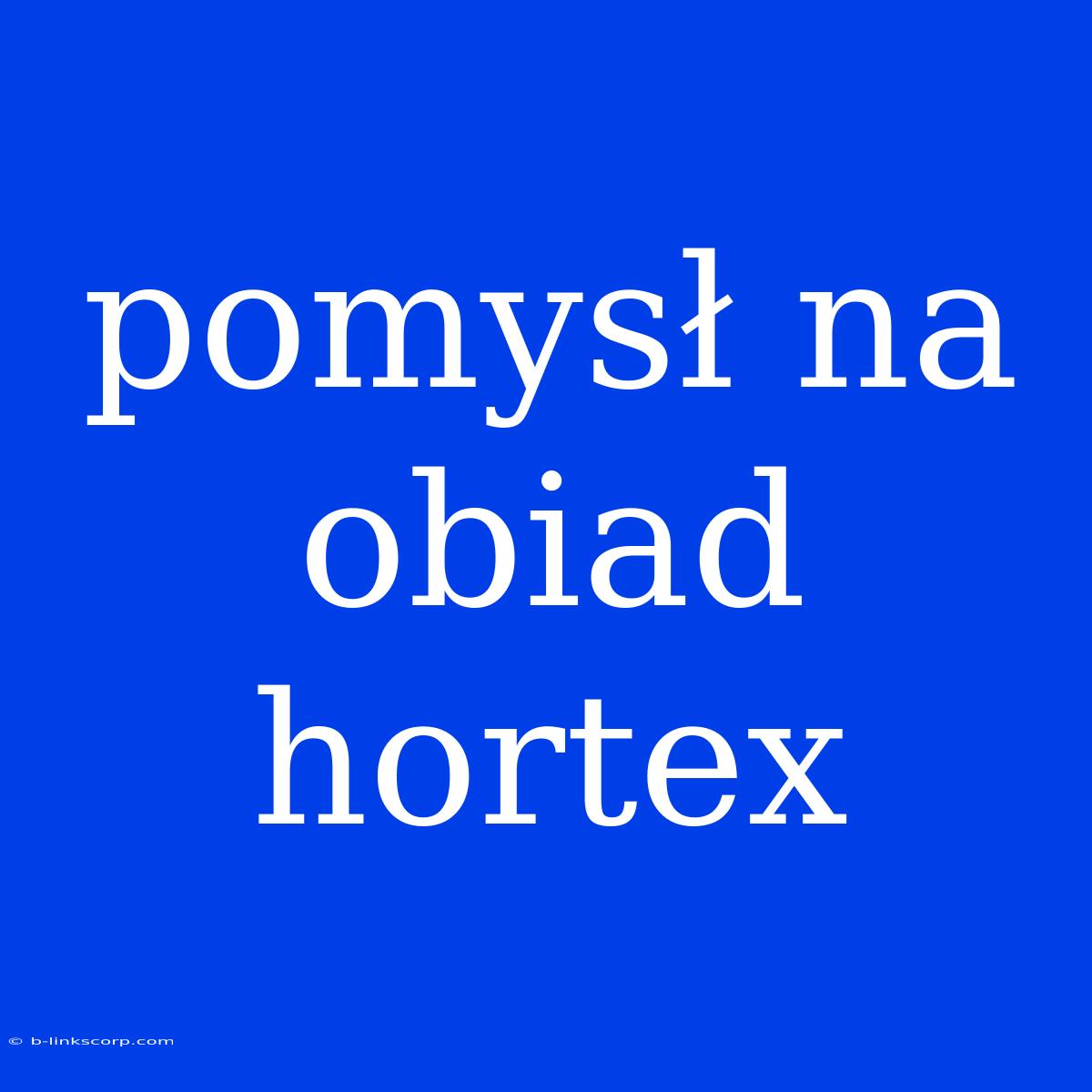 Pomysł Na Obiad Hortex