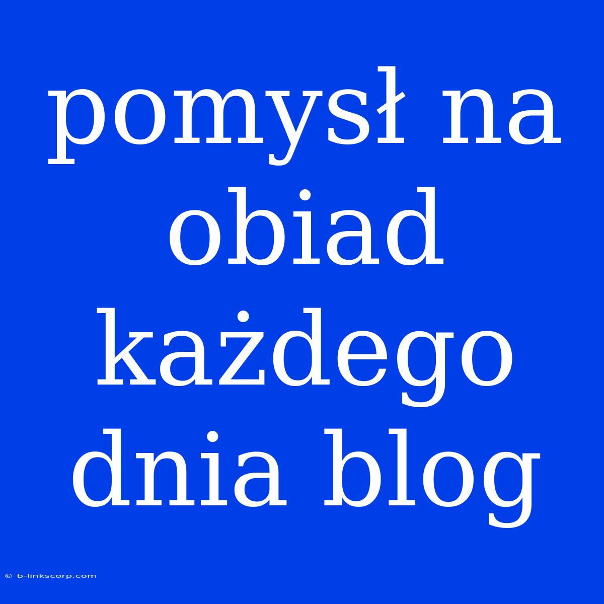 Pomysł Na Obiad Każdego Dnia Blog