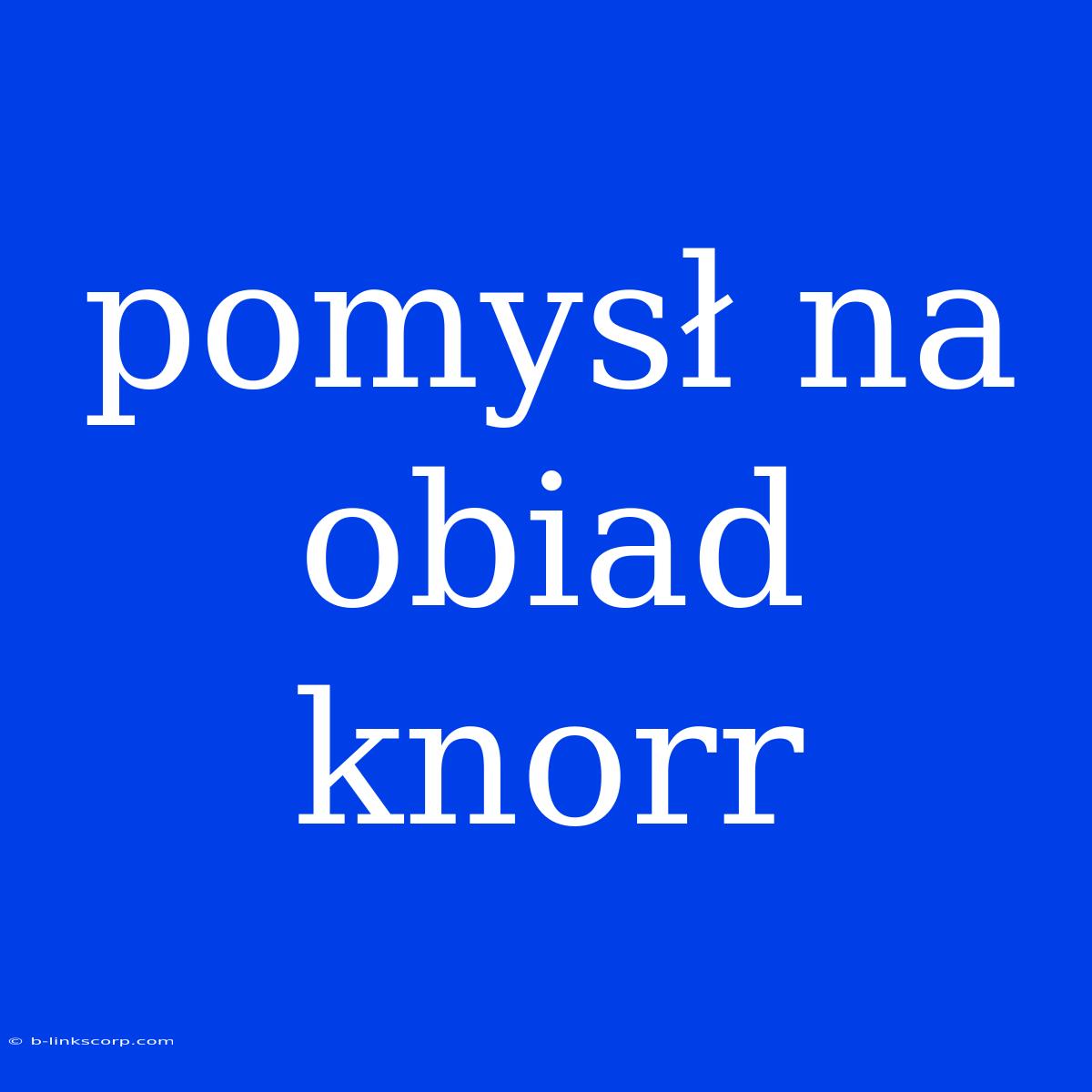 Pomysł Na Obiad Knorr