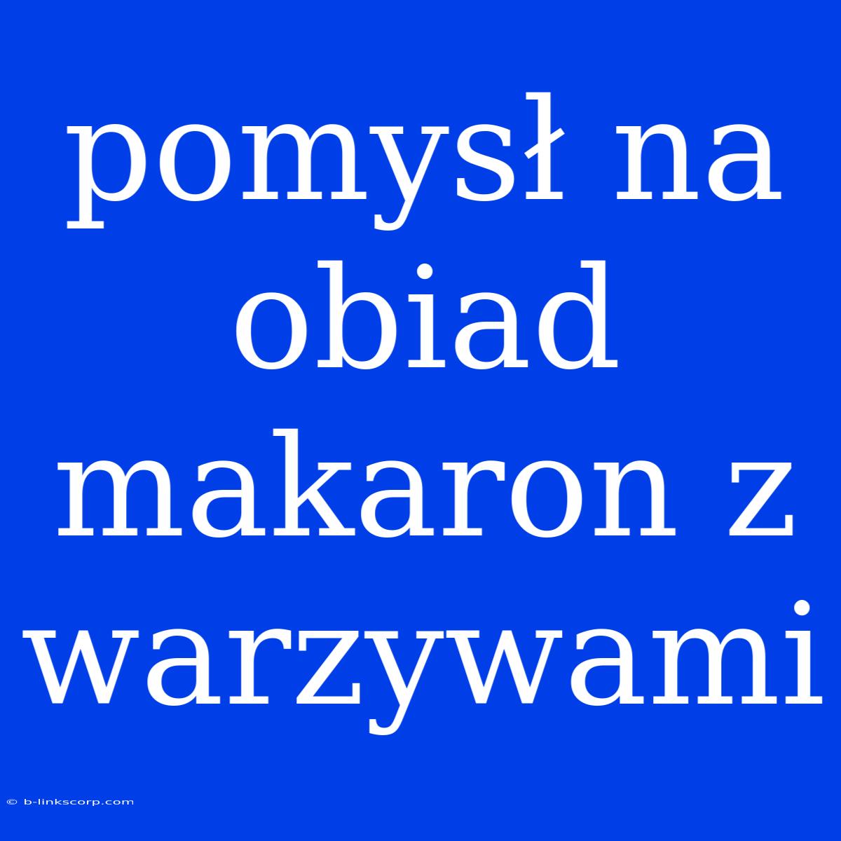 Pomysł Na Obiad Makaron Z Warzywami