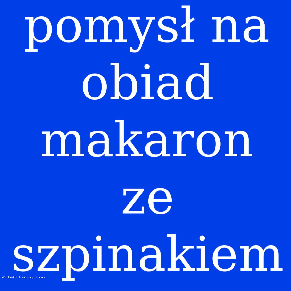 Pomysł Na Obiad Makaron Ze Szpinakiem