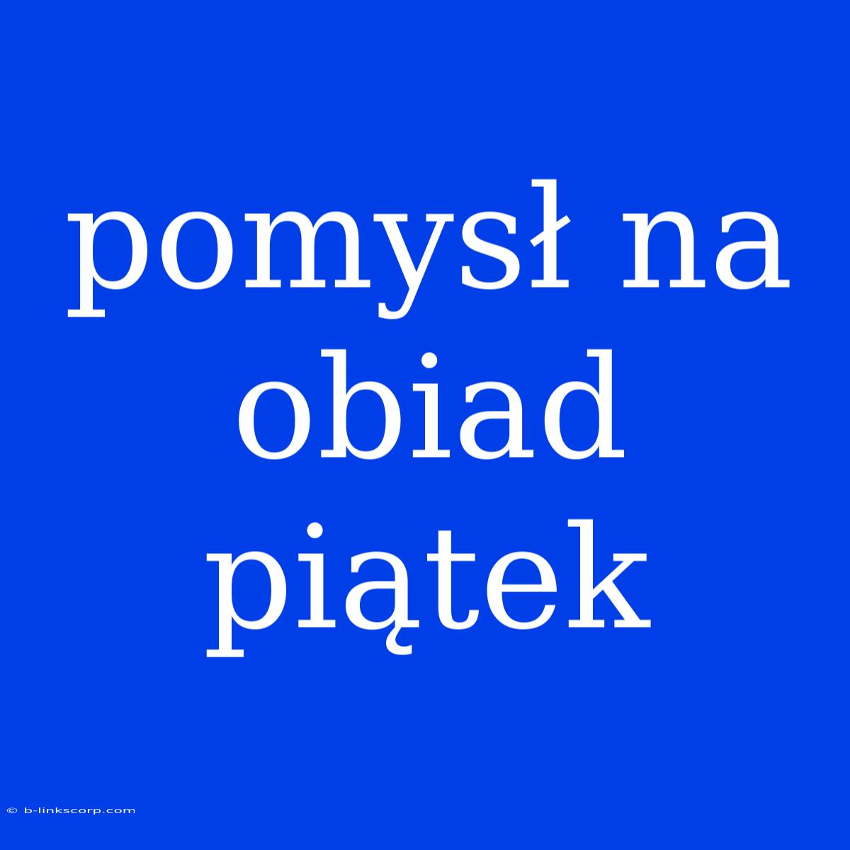 Pomysł Na Obiad Piątek