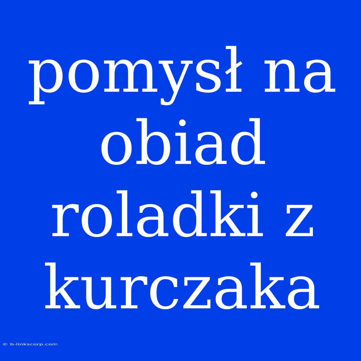 Pomysł Na Obiad Roladki Z Kurczaka