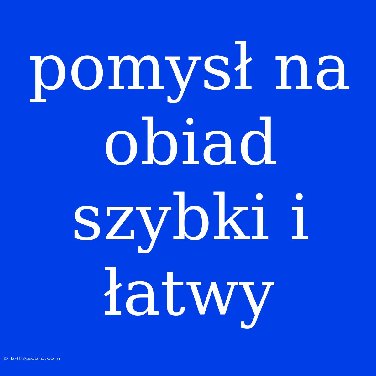 Pomysł Na Obiad Szybki I Łatwy