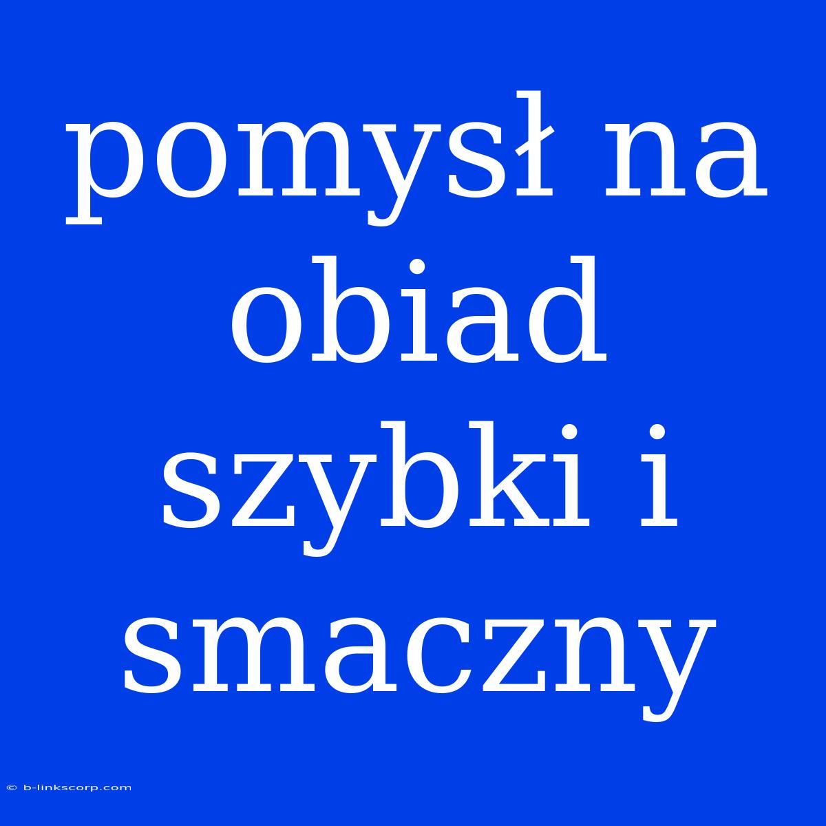 Pomysł Na Obiad Szybki I Smaczny