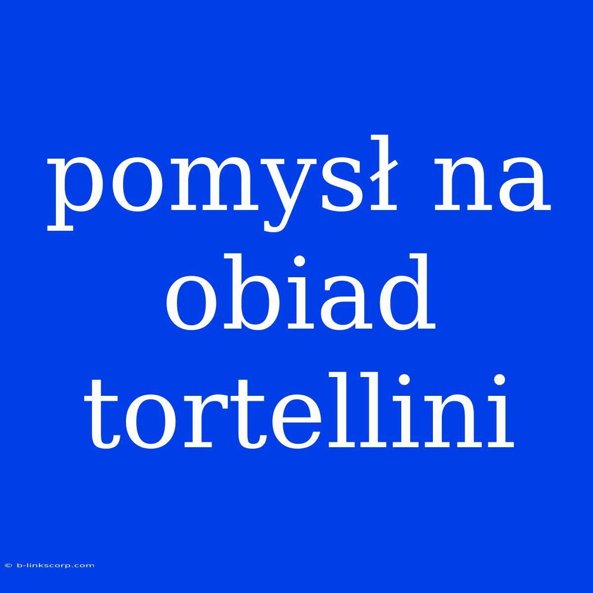 Pomysł Na Obiad Tortellini