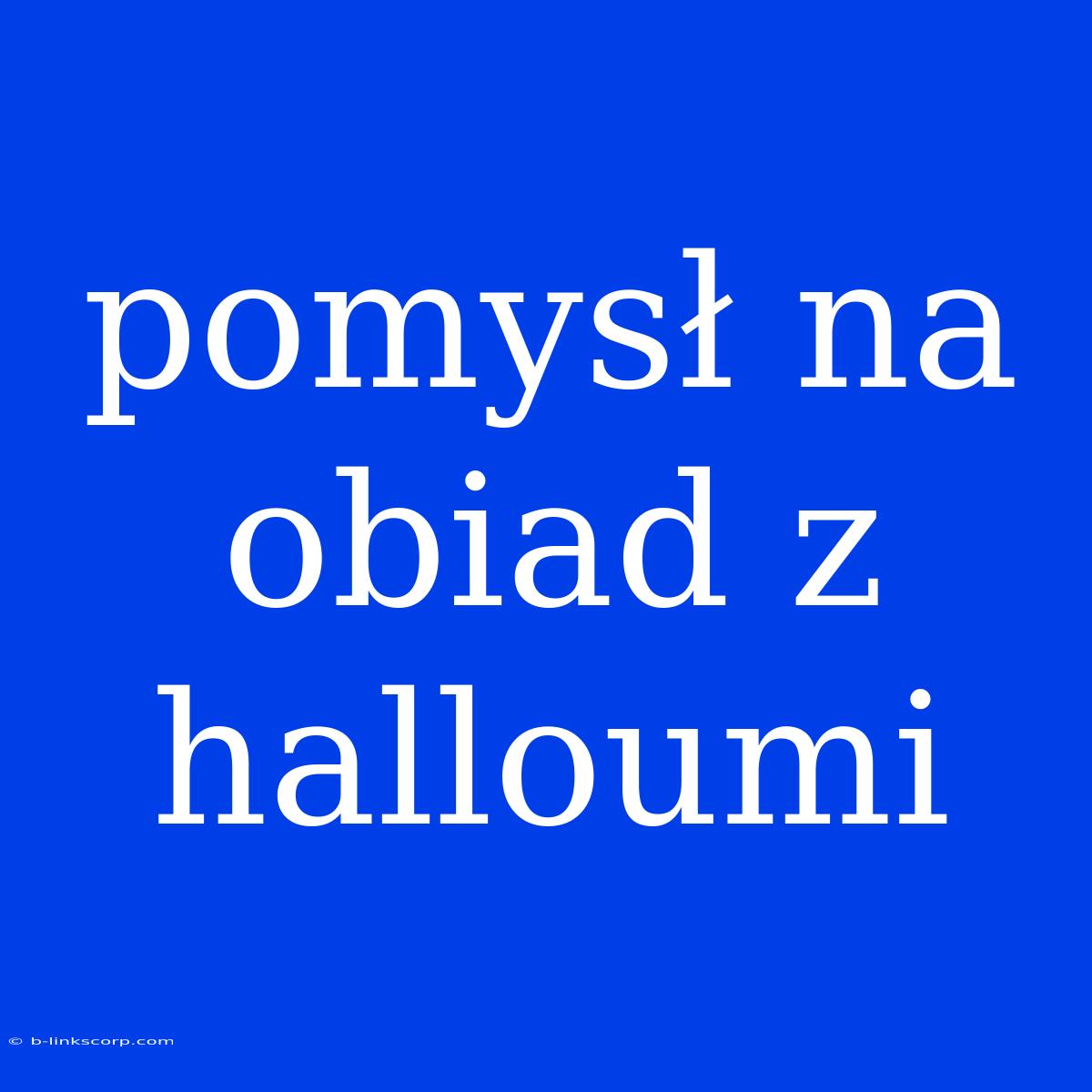 Pomysł Na Obiad Z Halloumi